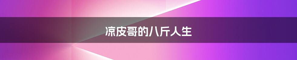 凉皮哥的八斤人生