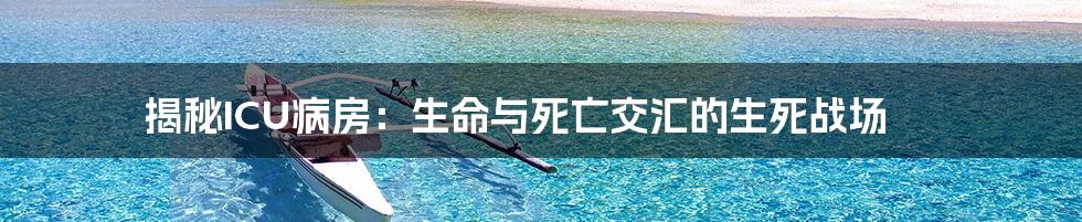 揭秘ICU病房：生命与死亡交汇的生死战场