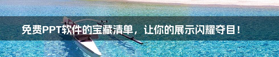 免费PPT软件的宝藏清单，让你的展示闪耀夺目！