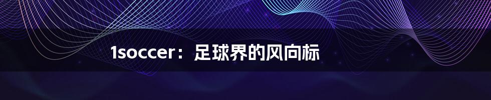 1soccer:足球界的风向标