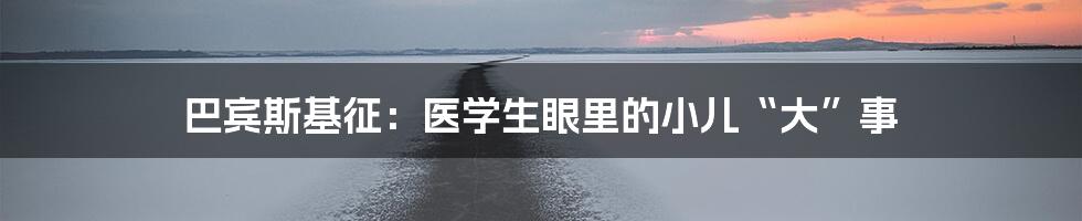 巴宾斯基征：医学生眼里的小儿“大”事