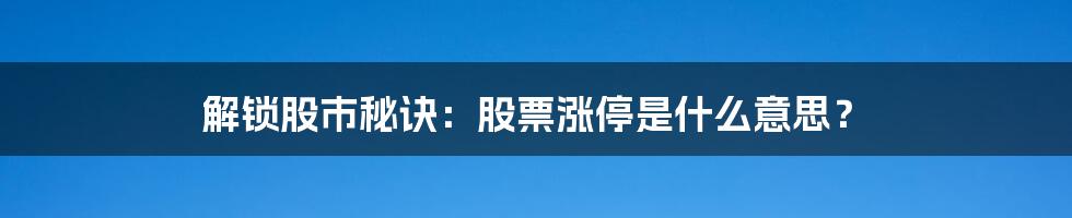 解锁股市秘诀:股票涨停是什么意思?