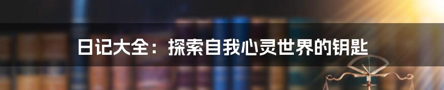 日记大全:探索自我心灵世界的钥匙