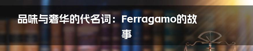 品味与奢华的代名词:Ferragamo的故事