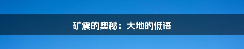 矿震的奥秘:大地的低语