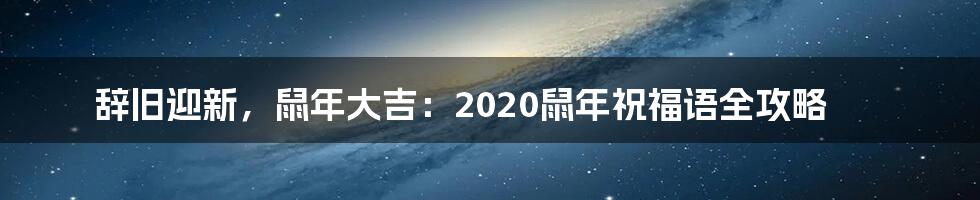 辞旧迎新，鼠年大吉：2020鼠年祝福语全攻略