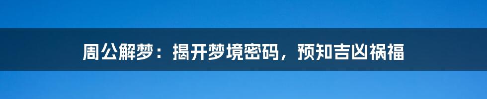 周公解梦：揭开梦境密码，预知吉凶祸福