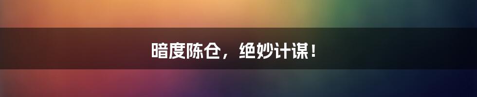 暗度陈仓,绝妙计谋!