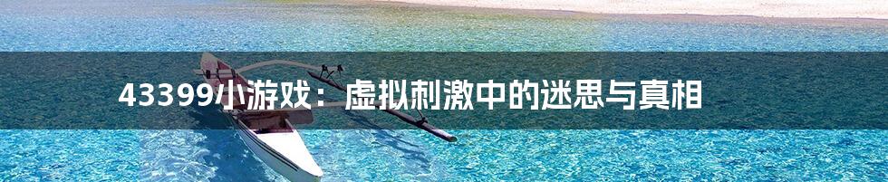 43399小游戏:虚拟刺激中的迷思与真相