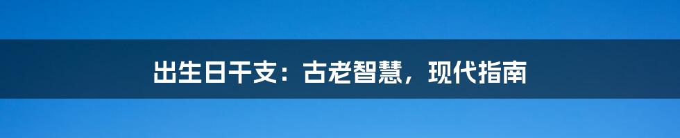 出生日干支：古老智慧，现代指南