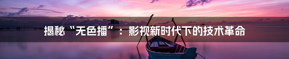 揭秘“无色播”:影视新时代下的技术革命