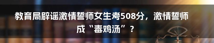 教育局辟谣激情誓师女生考508分,激情誓师成“毒鸡汤”?