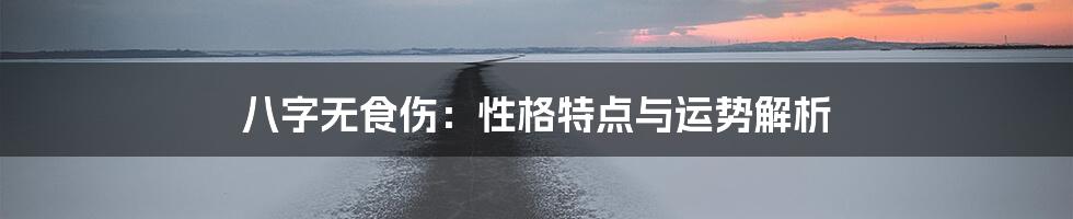 八字无食伤:性格特点与运势解析