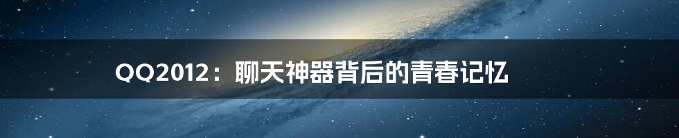 QQ2012:聊天神器背后的青春记忆