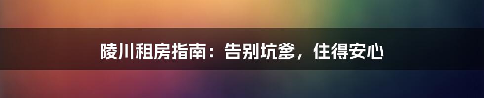 陵川租房指南：告别坑爹，住得安心
