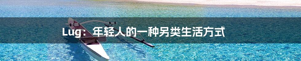 Lug:年轻人的一种另类生活方式
