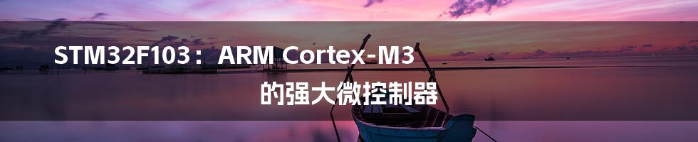 STM32F103:ARM Cortex-M3 的强大微控制器