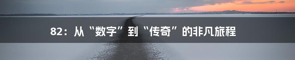 82:从“数字”到“传奇”的非凡旅程