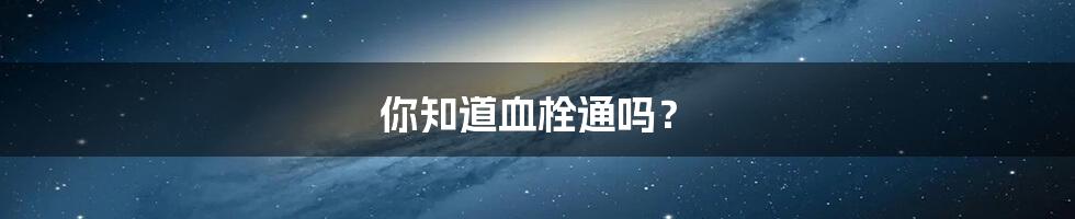你知道血栓通吗?