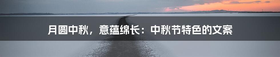 月圆中秋,意蕴绵长:中秋节特色的文案