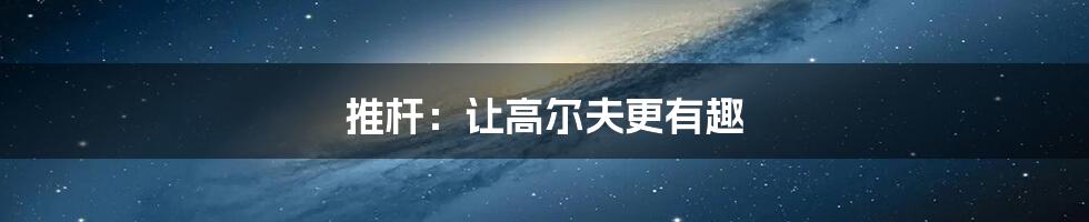 推杆:让高尔夫更有趣