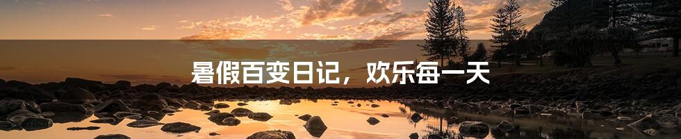 暑假百变日记,欢乐每一天