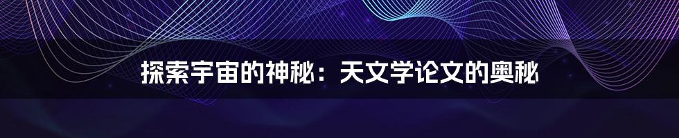 探索宇宙的神秘：天文学论文的奥秘