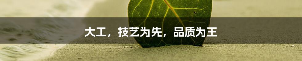 大工,技艺为先,品质为王