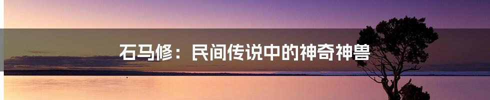 石马修:民间传说中的神奇神兽