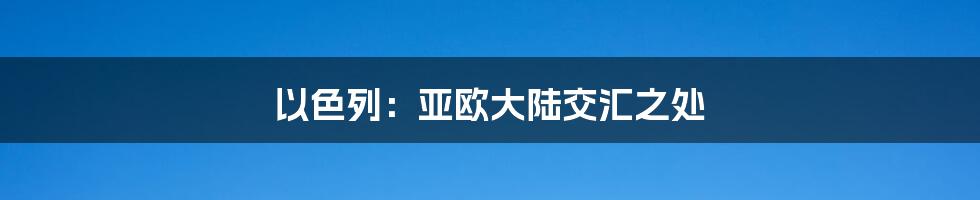 以色列：亚欧大陆交汇之处