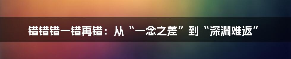 错错错一错再错:从“一念之差”到“深渊难返”