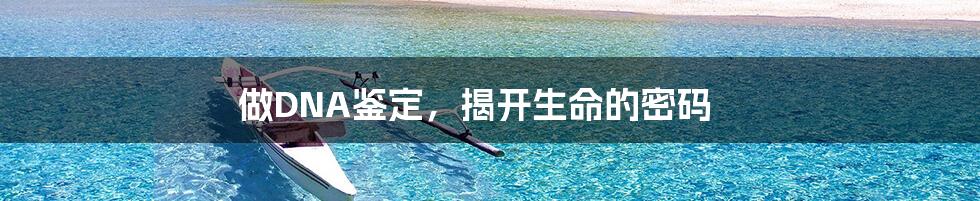 做DNA鉴定，揭开生命的密码
