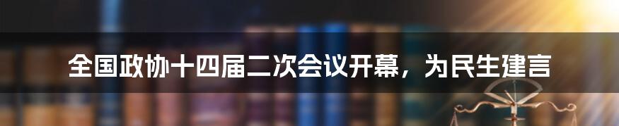 全国政协十四届二次会议开幕,为民生建言