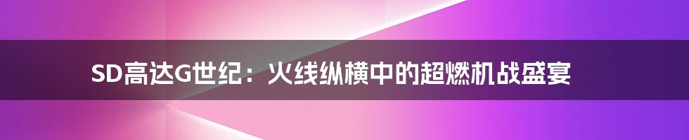 SD高达G世纪:火线纵横中的超燃机战盛宴