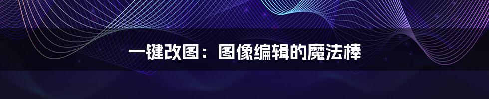 一键改图:图像编辑的魔法棒