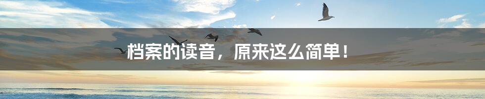 档案的读音,原来这么简单!