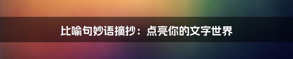 比喻句妙语摘抄:点亮你的文字世界