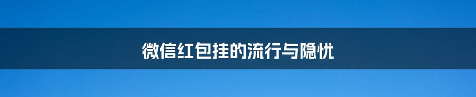 微信红包挂的流行与隐忧