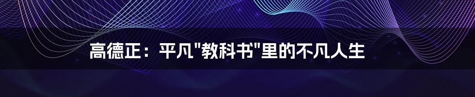 高德正：平凡"教科书"里的不凡人生