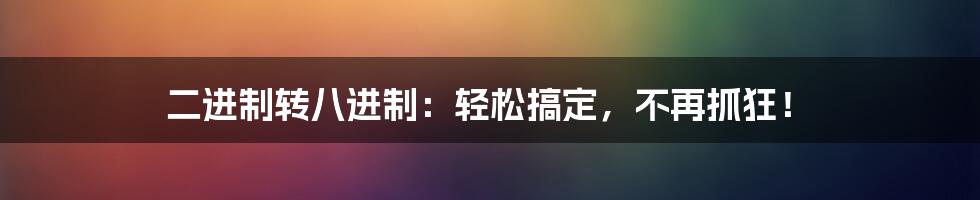 二进制转八进制:轻松搞定,不再抓狂!