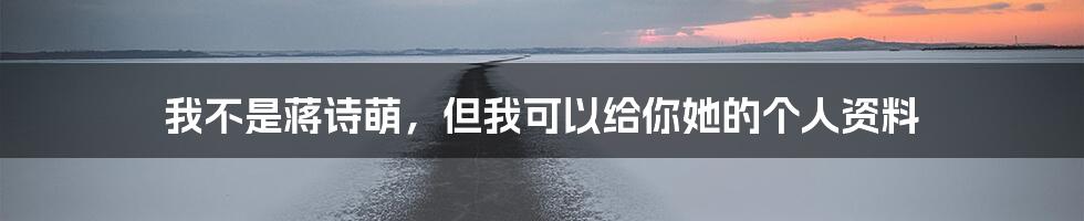 我不是蒋诗萌,但我可以给你她的个人资料