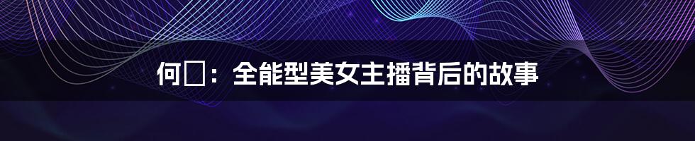 何珺:全能型美女主播背后的故事