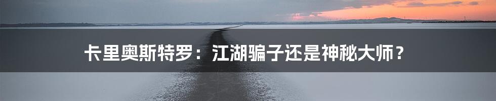 卡里奥斯特罗:江湖骗子还是神秘大师?