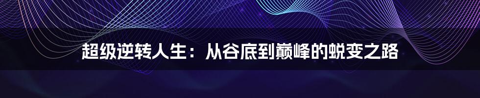 超级逆转人生:从谷底到巅峰的蜕变之路