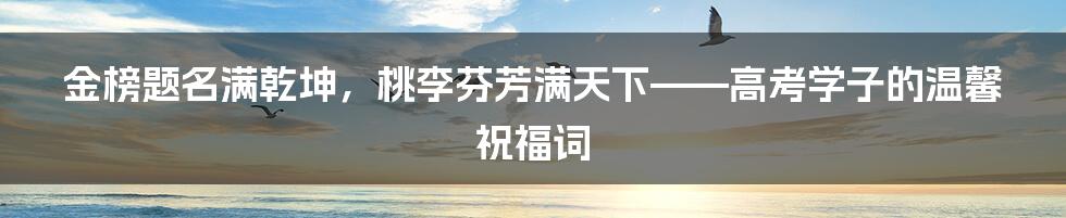 金榜题名满乾坤，桃李芬芳满天下——高考学子的温馨祝福词
