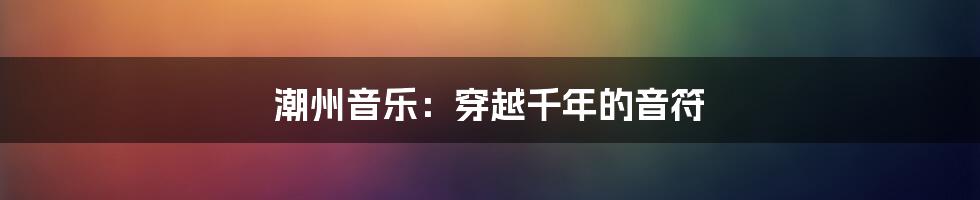 潮州音乐:穿越千年的音符