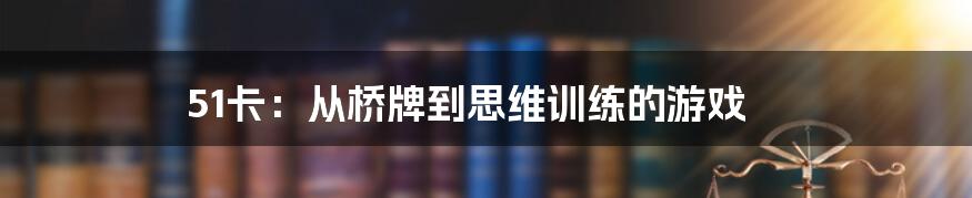 51卡:从桥牌到思维训练的游戏
