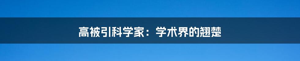 高被引科学家：学术界的翘楚