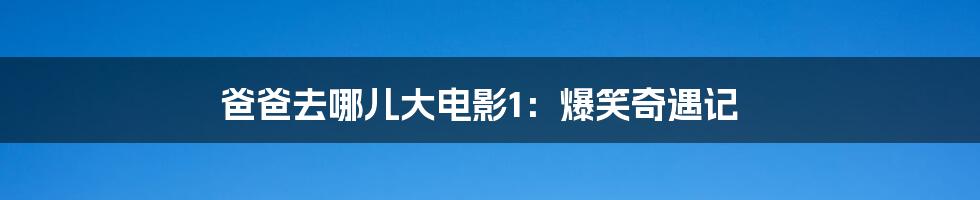 爸爸去哪儿大电影1:爆笑奇遇记