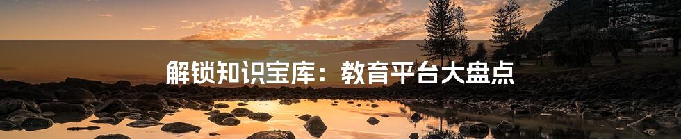 解锁知识宝库:教育平台大盘点
